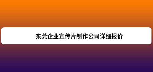 东莞企业宣传片制作公司详细报价.jpg
